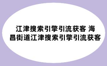 江津搜索引擎引流获客 海昌街道江津搜索引擎引流获客